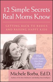 12 Simple Secrets Real Moms Know : Getting Back to Basics and Raising Happy Kids cover image