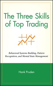 The Three Skills of Top Trading : Behavioral Systems Building, Pattern Recognition, and Mental State Management cover image