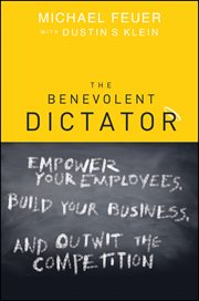 The Benevolent Dictator : Empower Your Employees, Build Your Business, and Outwit the Competition cover image