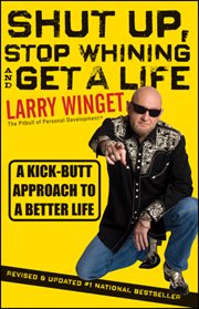 Shut Up, Stop Whining, and Get a Life : A Kick-Butt Approach to a Better Life cover image