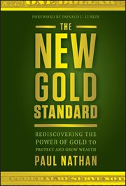 The New Gold Standard : Rediscovering the Power of Gold to Protect and Grow Wealth cover image