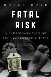 Fatal Risk : A Cautionary Tale of AIG's Corporate Suicide cover image