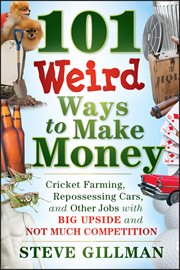 101 Weird Ways to Make Money : Cricket Farming, Repossessing Cars, and Other Jobs With Big Upside and Not Much Competition cover image