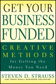 Get Your Business Funded : Creative Methods for Getting the Money You Need cover image