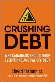 Crushing Debt : Why Canadians Should Drop Everything and Pay off Debt cover image