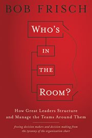 Who's in the Room? : How Great Leaders Structure and Manage the Teams Around Them cover image