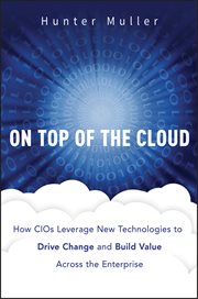On Top of the Cloud : How CIOs Leverage New Technologies to Drive Change and Build Value Across the Enterprise cover image