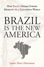 Brazil Is the New America : How Brazil Offers Upward Mobility in a Collapsing World cover image