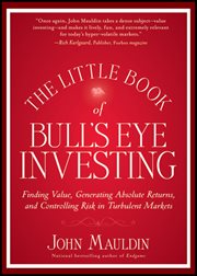 The Little Book of Bull's Eye Investing : Finding Value, Generating Absolute Returns, and Controlling Risk in Turbulent Markets cover image
