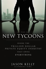 The New Tycoons : Inside the Trillion Dollar Private Equity Industry That Owns Everything cover image