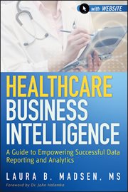 Healthcare Business Intelligence : A Guide to Empowering Successful Data Reporting and Analytics cover image