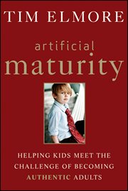 Artificial Maturity : Helping Kids Meet the Challenge of Becoming Authentic Adults cover image