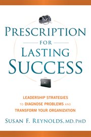Prescription for Lasting Success : Leadership Strategies to Diagnose Problems and Transform Your Organization cover image