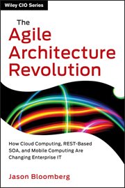 The Agile Architecture Revolution : How Cloud Computing, REST-Based SOA, and Mobile Computing Are Changing Enterprise IT cover image