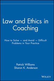 Law and Ethics in Coaching : How to Solve -- and Avoid -- Difficult Problems in Your Practice cover image