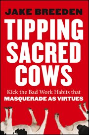Tipping Sacred Cows : Kick the Bad Work Habits that Masquerade as Virtues cover image
