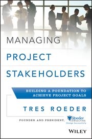 Managing Project Stakeholders : Building a Foundation to Achieve Project Goals cover image