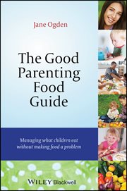 The Good Parenting Food Guide : Managing What Children Eat Without Making Food a Problem cover image