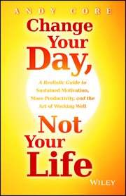 Change Your Day, Not Your Life : A Realistic Guide to Sustained Motivation, More Productivity and the Art of Working Well cover image