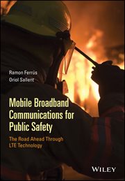 Mobile Broadband Communications for Public Safety : The Road Ahead Through LTE Technology cover image