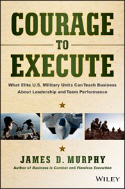 Courage to Execute : What Elite U.S. Military Units Can Teach Business About Leadership and Team Performance cover image