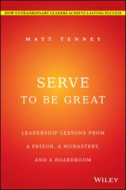 Serve to Be Great : Leadership Lessons from a Prison, a Monastery, and a Boardroom cover image