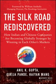 The Silk Road Rediscovered : How Indian and Chinese Companies Are Becoming Globally Stronger by Winning in Each Other's Markets cover image
