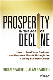Prosperity in the Age of Decline : How to Lead Your Business and Preserve Wealth Through the Coming Business Cycles cover image