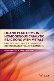 Ligand Platforms in Homogenous Catalytic Reactions With Metals : Practice and Applications for Green Organic Transformations cover image