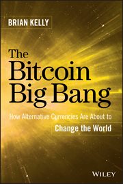 The Bitcoin Big Bang : How Alternative Currencies Are About to Change the World cover image