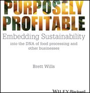 Purposely Profitable : Embedding Sustainability into the DNA of Food Processing and other Businesses cover image
