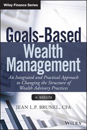 Goals-Based Wealth Management : An Integrated and Practical Approach to Changing the Structure of Wealth Advisory Practices cover image