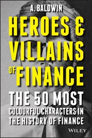 Heroes and Villains of Finance : The 50 Most Colourful Characters in the History of Finance cover image