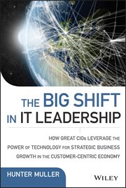 The Big Shift in IT Leadership : How Great CIOs Leverage the Power of Technology for Strategic Business Growth in the Customer-Centri cover image