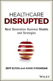 Healthcare Disrupted : Next Generation Business Models and Strategies cover image