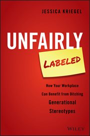 Unfairly Labeled : How Your Workplace Can Benefit From Ditching Generational Stereotypes cover image