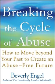 Breaking the Cycle of Abuse : How to Move Beyond Your Past to Create an Abuse-Free Future cover image
