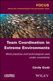 Team Coordination in Extreme Environments : Work Practices and Technological Uses under Uncertainty cover image