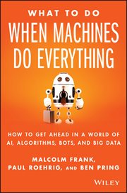 What to Do When Machines Do Everything : How to Get Ahead in a World of AI, Algorithms, Bots, and Big Data cover image