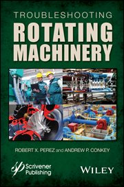 Troubleshooting Rotating Machinery : Including Centrifugal Pumps and Compressors, Reciprocating Pumps and Compressors, Fans, Steam Turbin cover image