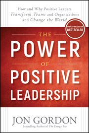 The Power of Positive Leadership : How and Why Positive Leaders Transform Teams and Organizations and Change the World cover image