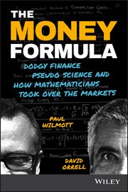 The Money Formula : Dodgy Finance, Pseudo Science, and How Mathematicians Took Over the Markets cover image