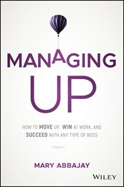 Managing Up : How to Move up, Win at Work, and Succeed with Any Type of Boss cover image