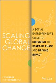 Scaling Global Change : A Social Entrepreneur's Guide to Surviving the Start-up Phase and Driving Impact cover image