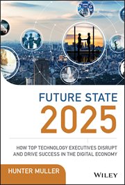 Future State 2025 : How Top Technology Executives Disrupt and Drive Success in the Digital Economy cover image