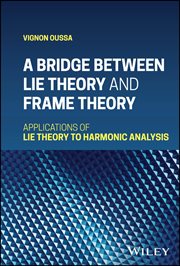 A Bridge Between Lie Theory and Frame Theory : Applications of Lie Theory to Harmonic Analysis cover image