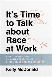 It's Time to Talk about Race at Work : Every Leader's Guide to Making Progress on Diversity, Equity, and Inclusion cover image