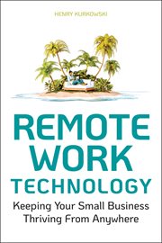 Remote Work Technology : Keeping Your Small Business Thriving From Anywhere cover image