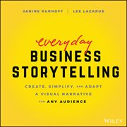 Everyday Business Storytelling : Create, Simplify, And Adapt A Visual Narrative For Any Audience cover image