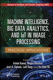 Machine Intelligence, Big Data Analytics, and IoT in Image Processing : Practical Applications cover image